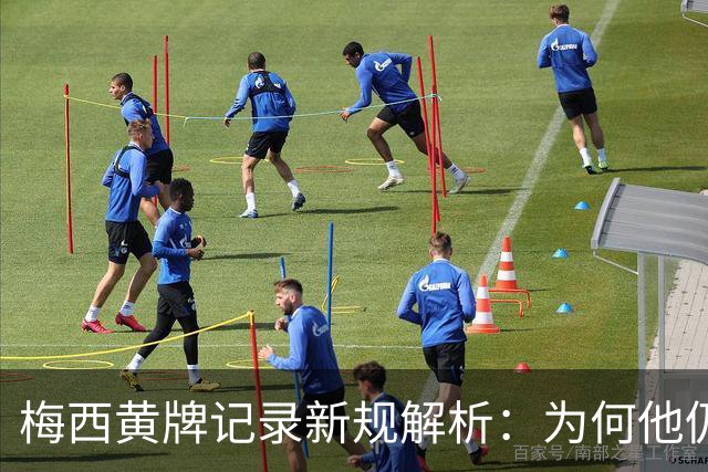 梅西黄牌记录新规解析：为何他仍可继续参赛？