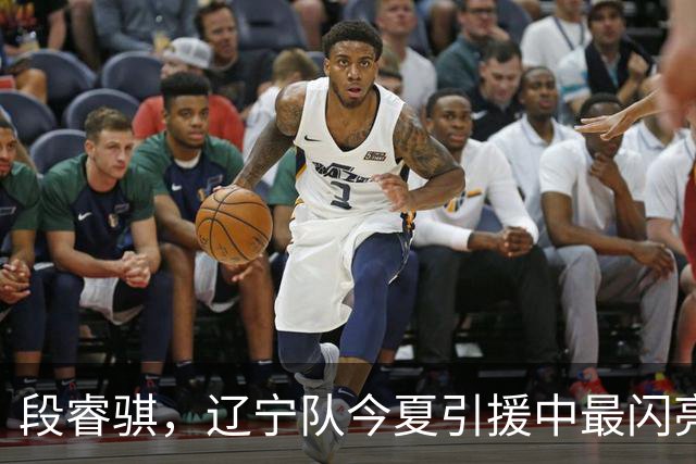 段睿骐，辽宁队今夏引援中最闪亮的明珠
