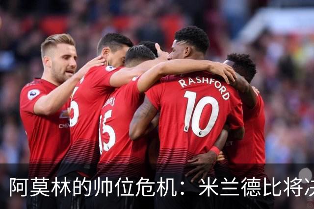 阿莫林的帅位危机：米兰德比将决定他的未来